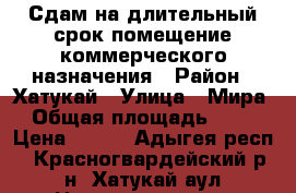 Сдам на длительный срок помещение коммерческого назначения › Район ­ Хатукай › Улица ­ Мира › Общая площадь ­ 67 › Цена ­ 290 - Адыгея респ., Красногвардейский р-н, Хатукай аул Недвижимость » Помещения аренда   